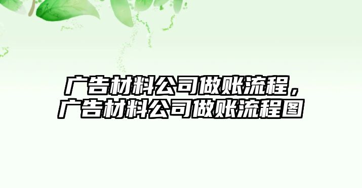 廣告材料公司做賬流程，廣告材料公司做賬流程圖