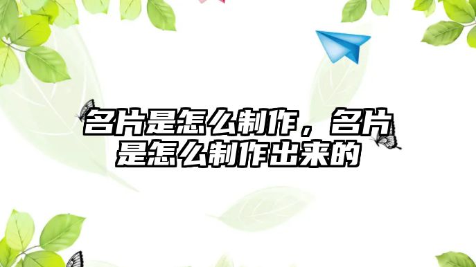 名片是怎么制作，名片是怎么制作出來的