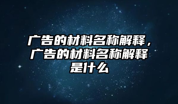 廣告的材料名稱解釋，廣告的材料名稱解釋是什么