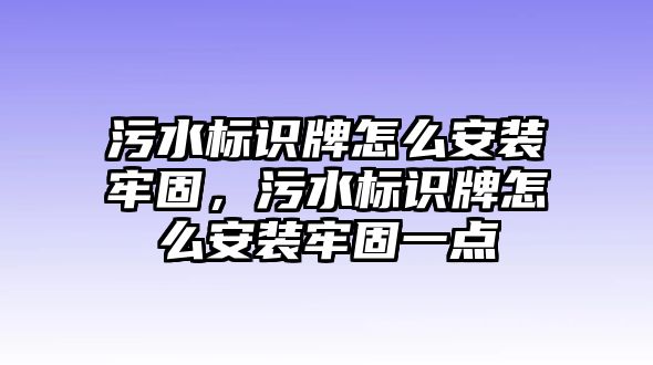 污水標(biāo)識(shí)牌怎么安裝牢固，污水標(biāo)識(shí)牌怎么安裝牢固一點(diǎn)