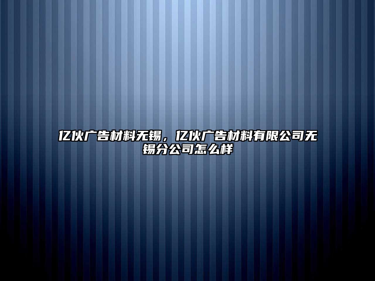 億伙廣告材料無(wú)錫，億伙廣告材料有限公司無(wú)錫分公司怎么樣