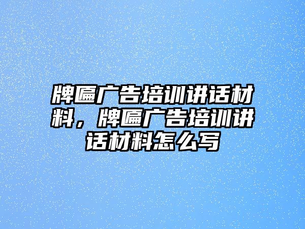 牌匾廣告培訓(xùn)講話材料，牌匾廣告培訓(xùn)講話材料怎么寫