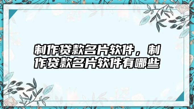 制作貸款名片軟件，制作貸款名片軟件有哪些