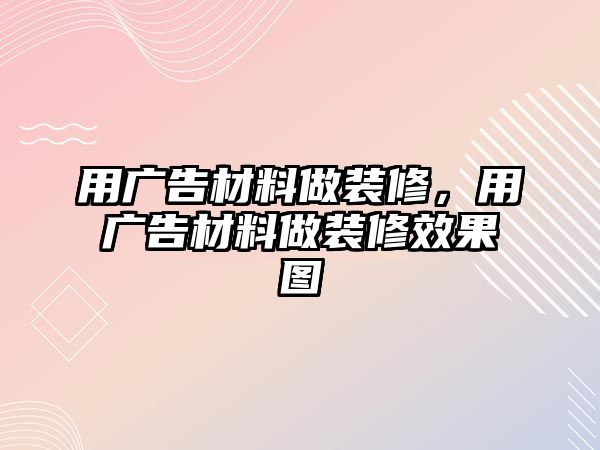 用廣告材料做裝修，用廣告材料做裝修效果圖