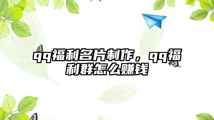 qq福利名片制作，qq福利群怎么賺錢