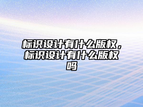 標識設計有什么版權，標識設計有什么版權嗎