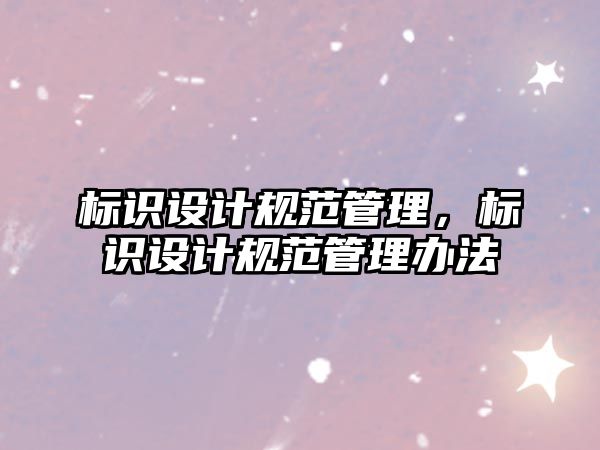 標識設計規(guī)范管理，標識設計規(guī)范管理辦法