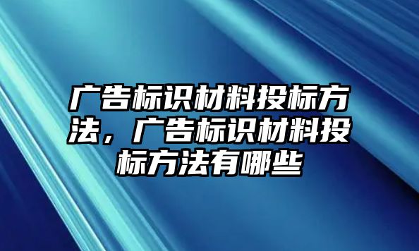 廣告標識材料投標方法，廣告標識材料投標方法有哪些