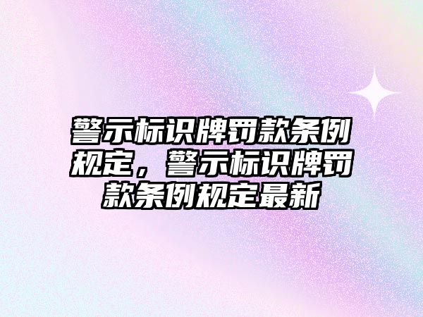 警示標(biāo)識牌罰款條例規(guī)定，警示標(biāo)識牌罰款條例規(guī)定最新