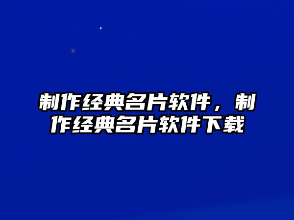 制作經(jīng)典名片軟件，制作經(jīng)典名片軟件下載