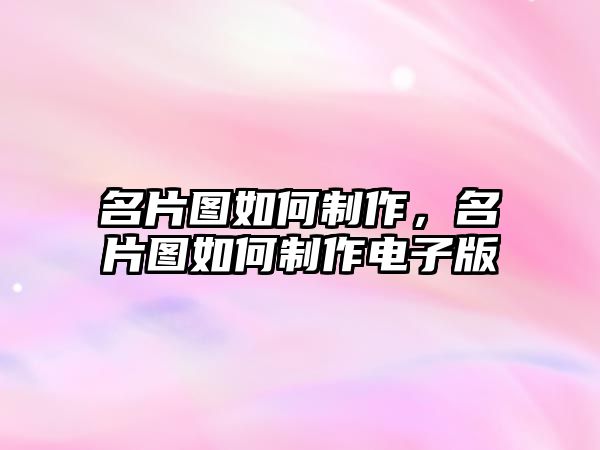 名片圖如何制作，名片圖如何制作電子版