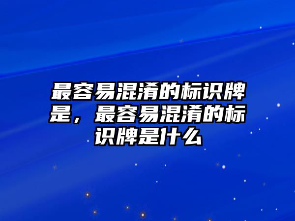 最容易混淆的標(biāo)識(shí)牌是，最容易混淆的標(biāo)識(shí)牌是什么