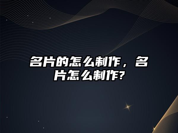 名片的怎么制作，名片怎么制作?