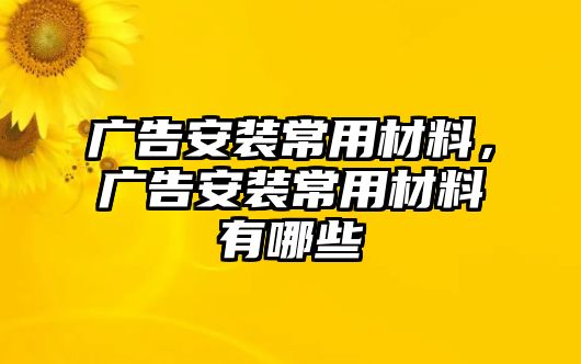 廣告安裝常用材料，廣告安裝常用材料有哪些