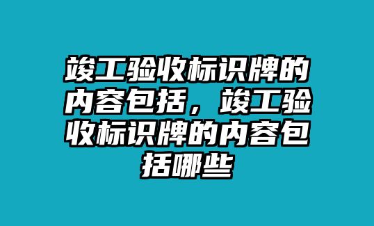 竣工驗收標(biāo)識牌的內(nèi)容包括，竣工驗收標(biāo)識牌的內(nèi)容包括哪些