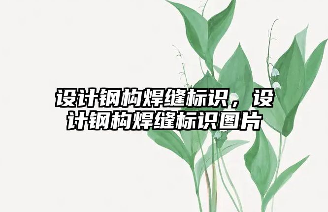 設計鋼構焊縫標識，設計鋼構焊縫標識圖片