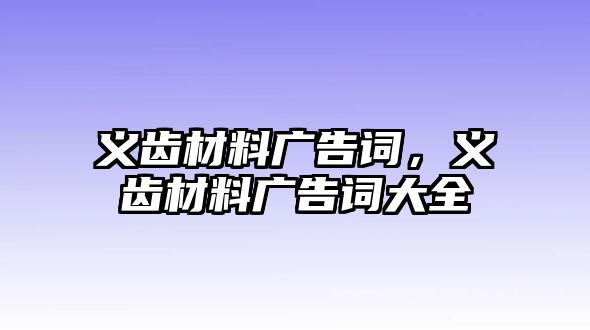 義齒材料廣告詞，義齒材料廣告詞大全