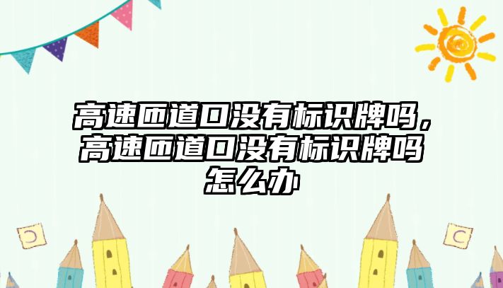 高速匝道口沒有標識牌嗎，高速匝道口沒有標識牌嗎怎么辦