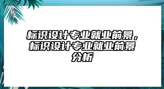 標(biāo)識(shí)設(shè)計(jì)專業(yè)就業(yè)前景，標(biāo)識(shí)設(shè)計(jì)專業(yè)就業(yè)前景分析