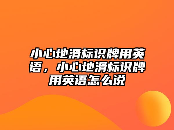 小心地滑標(biāo)識(shí)牌用英語，小心地滑標(biāo)識(shí)牌用英語怎么說