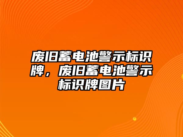 廢舊蓄電池警示標(biāo)識(shí)牌，廢舊蓄電池警示標(biāo)識(shí)牌圖片