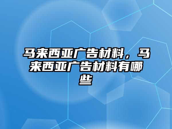 馬來西亞廣告材料，馬來西亞廣告材料有哪些