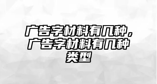 廣告字材料有幾種，廣告字材料有幾種類型