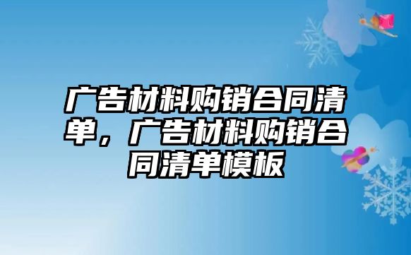 廣告材料購銷合同清單，廣告材料購銷合同清單模板