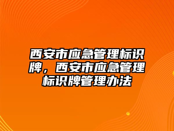 西安市應(yīng)急管理標(biāo)識牌，西安市應(yīng)急管理標(biāo)識牌管理辦法