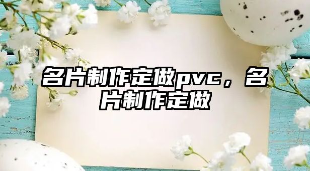 名片制作定做pvc，名片制作定做