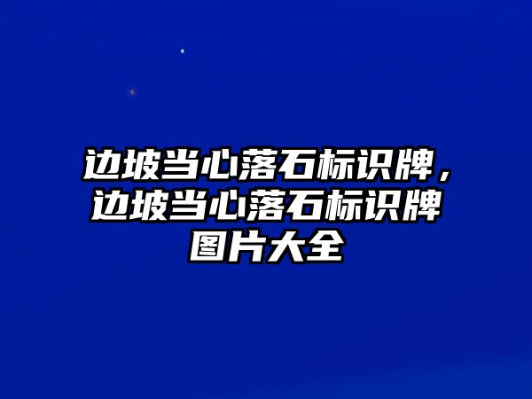 邊坡當心落石標識牌，邊坡當心落石標識牌圖片大全