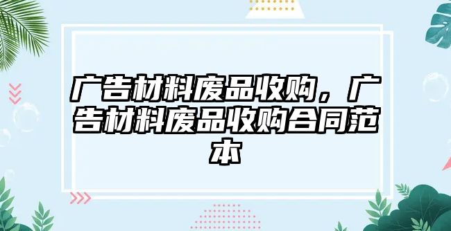 廣告材料廢品收購(gòu)，廣告材料廢品收購(gòu)合同范本