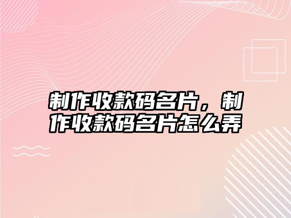 制作收款碼名片，制作收款碼名片怎么弄