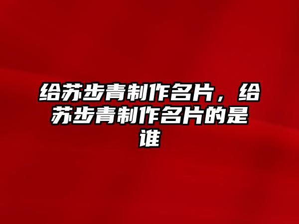 給蘇步青制作名片，給蘇步青制作名片的是誰