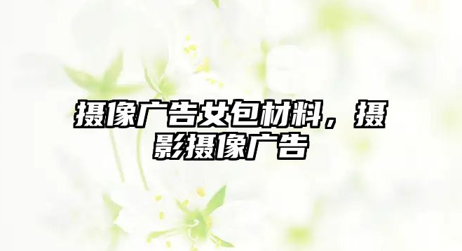 攝像廣告女包材料，攝影攝像廣告