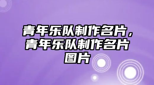 青年樂(lè)隊(duì)制作名片，青年樂(lè)隊(duì)制作名片圖片