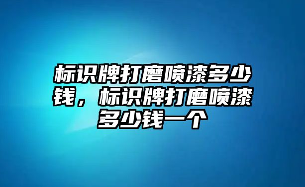 標識牌打磨噴漆多少錢，標識牌打磨噴漆多少錢一個