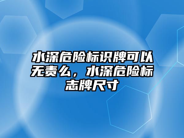 水深危險標識牌可以無責(zé)么，水深危險標志牌尺寸