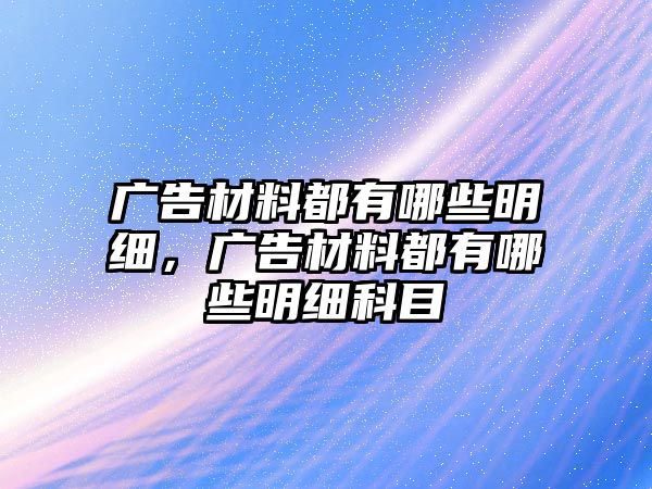 廣告材料都有哪些明細，廣告材料都有哪些明細科目