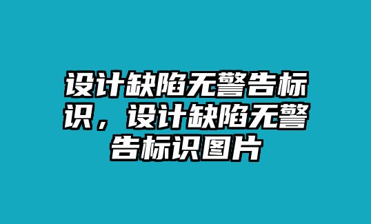 設(shè)計(jì)缺陷無(wú)警告標(biāo)識(shí)，設(shè)計(jì)缺陷無(wú)警告標(biāo)識(shí)圖片