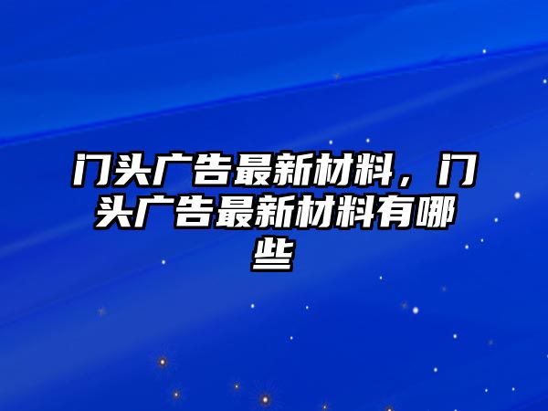 門頭廣告最新材料，門頭廣告最新材料有哪些