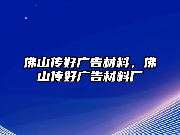 佛山傳好廣告材料，佛山傳好廣告材料廠(chǎng)