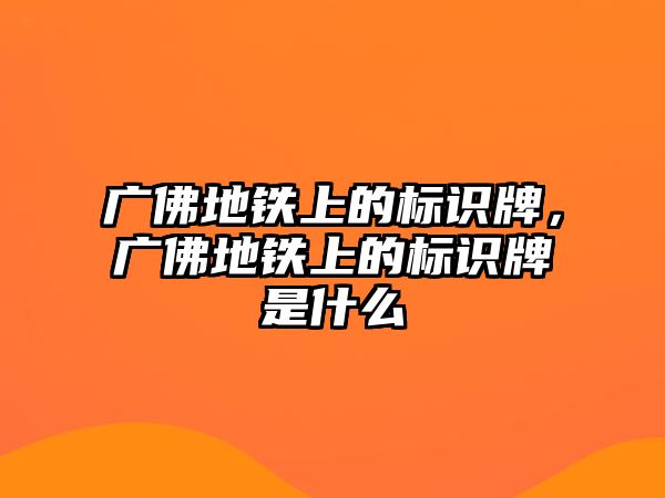 廣佛地鐵上的標(biāo)識(shí)牌，廣佛地鐵上的標(biāo)識(shí)牌是什么