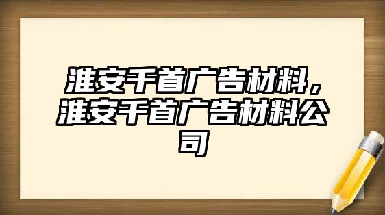 淮安千首廣告材料，淮安千首廣告材料公司