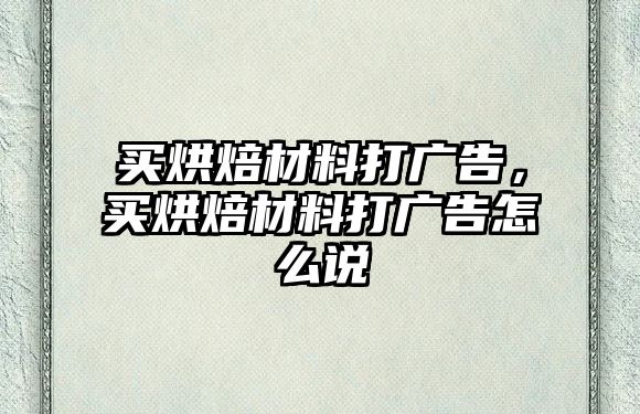 買烘焙材料打廣告，買烘焙材料打廣告怎么說