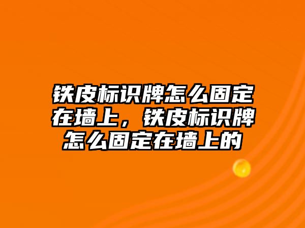 鐵皮標(biāo)識(shí)牌怎么固定在墻上，鐵皮標(biāo)識(shí)牌怎么固定在墻上的