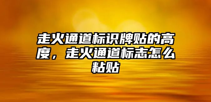 走火通道標(biāo)識牌貼的高度，走火通道標(biāo)志怎么粘貼