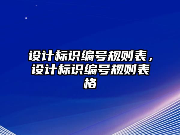 設(shè)計(jì)標(biāo)識(shí)編號(hào)規(guī)則表，設(shè)計(jì)標(biāo)識(shí)編號(hào)規(guī)則表格