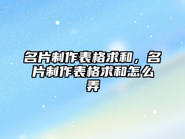 名片制作表格求和，名片制作表格求和怎么弄