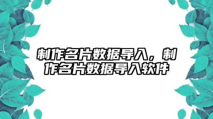 制作名片數(shù)據(jù)導(dǎo)入，制作名片數(shù)據(jù)導(dǎo)入軟件